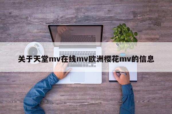 关于天堂mv在线mv欧洲樱花mv的信息