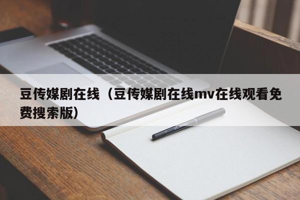 豆传媒剧在线（豆传媒剧在线mv在线观看免费搜索版）