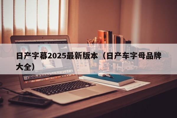 日产字幕2025最新版本（日产车字母品牌大全）