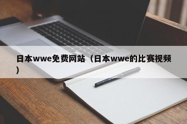 日本wwe免费网站（日本wwe的比赛视频）