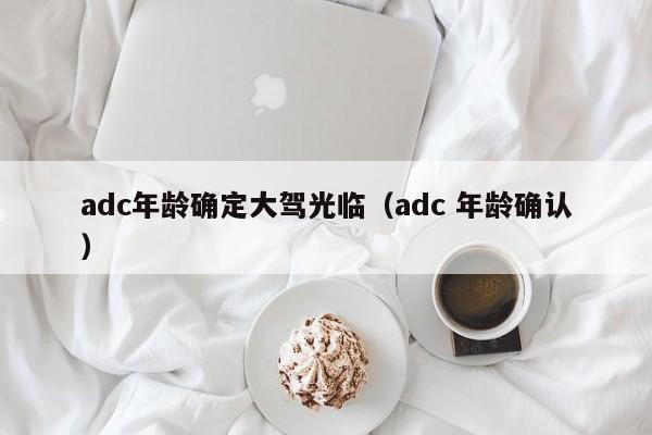 adc年龄确定大驾光临（adc 年龄确认）
