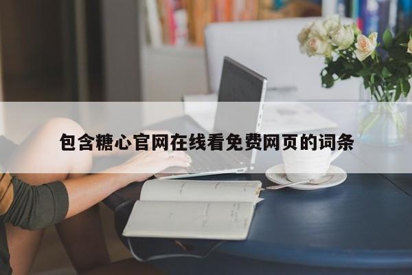 包含糖心官网在线看免费网页的词条