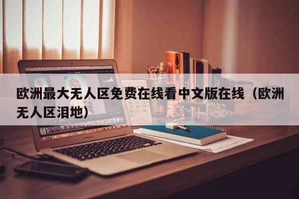 欧洲最大无人区免费在线看中文版在线（欧洲无人区泪地）