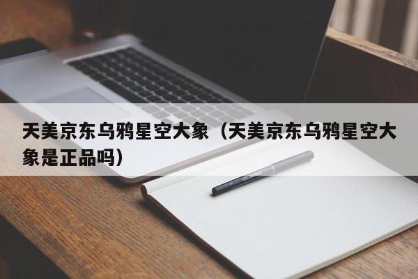 天美京东乌鸦星空大象（天美京东乌鸦星空大象是正品吗）