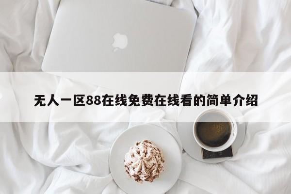 无人一区88在线免费在线看的简单介绍