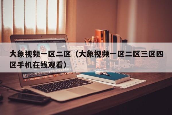 大象视频一区二区（大象视频一区二区三区四区手机在线观看）