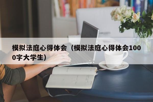 模拟法庭心得体会（模拟法庭心得体会1000字大学生）