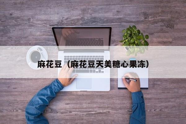 麻花豆（麻花豆天美糖心果冻）