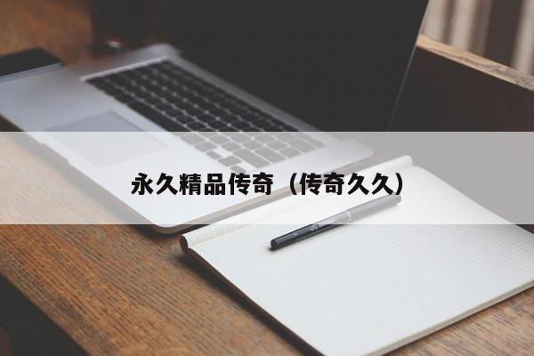 永久精品传奇（传奇久久）