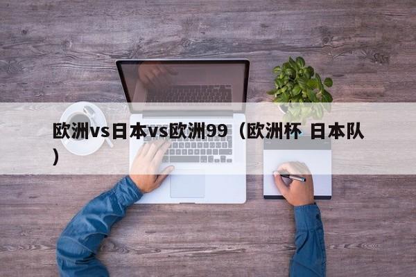 欧洲vs日本vs欧洲99（欧洲杯 日本队）