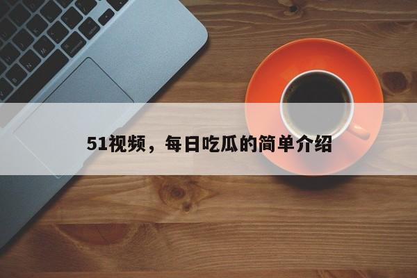 51视频，每日吃瓜的简单介绍