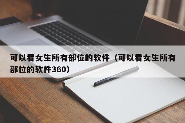 可以看女生所有部位的软件（可以看女生所有部位的软件360）