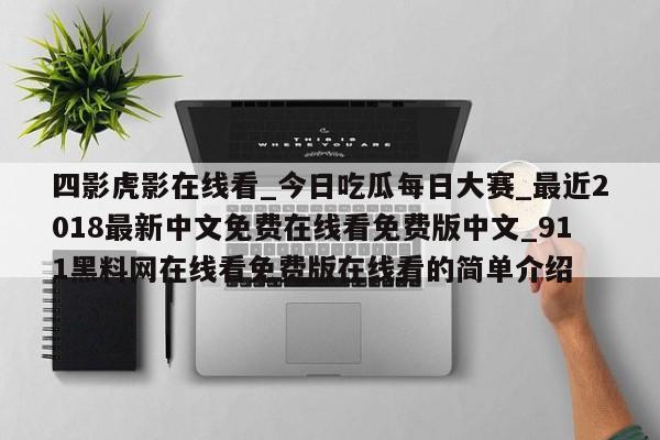 四影虎影在线看_今日吃瓜每日大赛_最近2018最新中文免费在线看免费版中文_911黑料网在线看免费版在线看的简单介绍