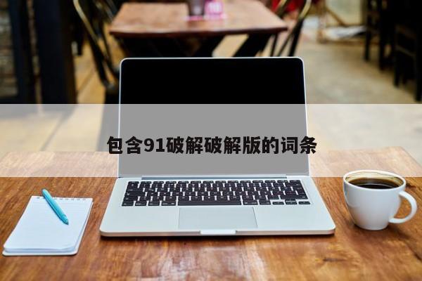 包含91破解破解版的词条