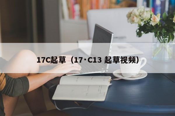 17C起草（17·C13 起草视频）