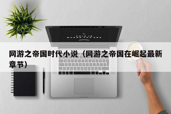 网游之帝国时代小说（网游之帝国在崛起最新章节）