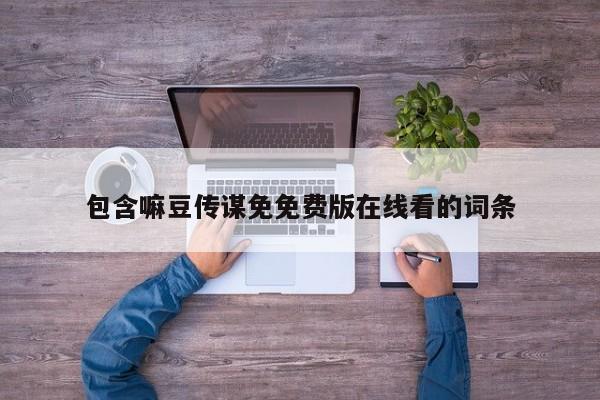 包含嘛豆传谋免免费版在线看的词条