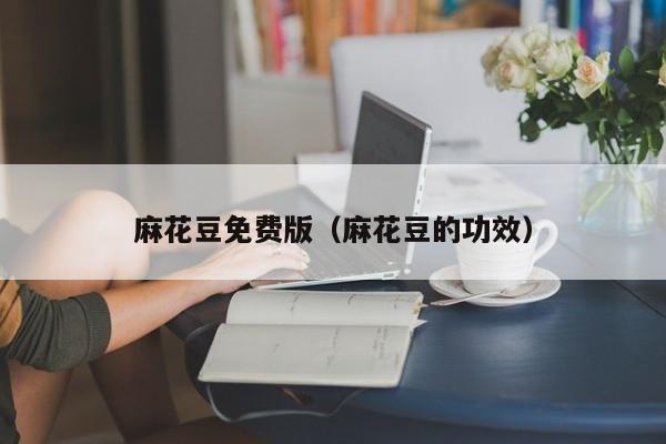 麻花豆免费版（麻花豆的功效）