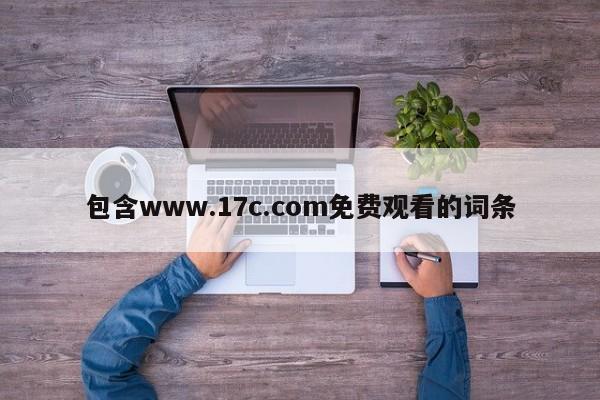 包含www.17c.com免费观看的词条