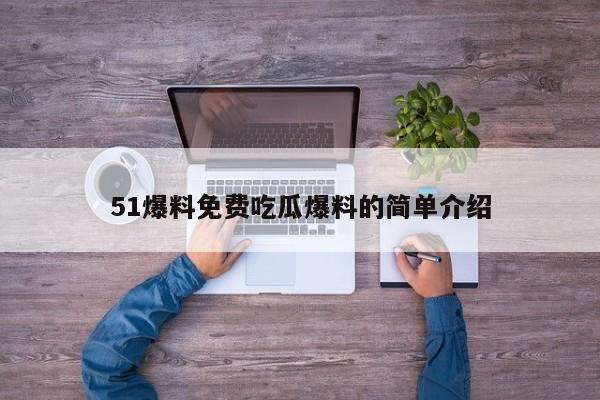 51爆料免费吃瓜爆料的简单介绍