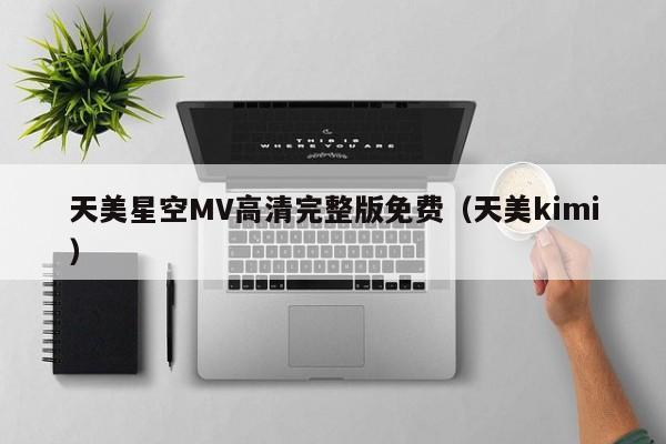 天美星空MV高清完整版免费（天美kimi）
