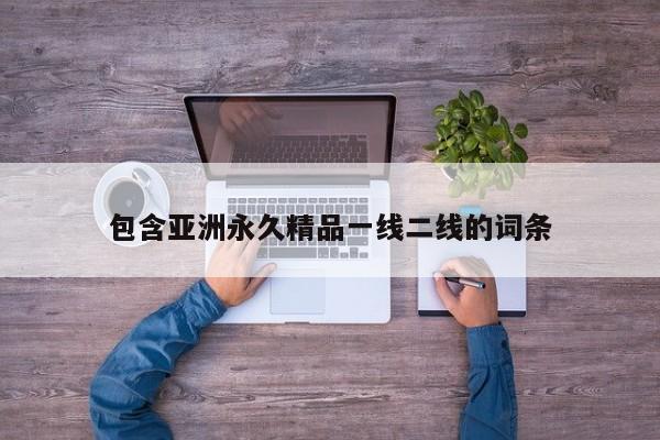 包含亚洲永久精品一线二线的词条