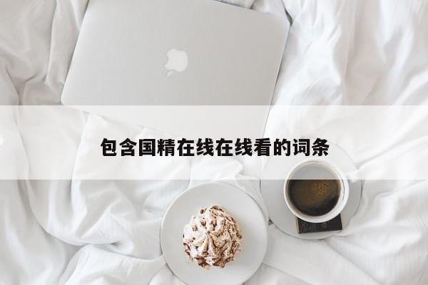 包含国精在线在线看的词条