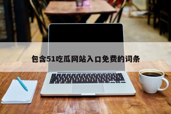 包含51吃瓜网站入口免费的词条