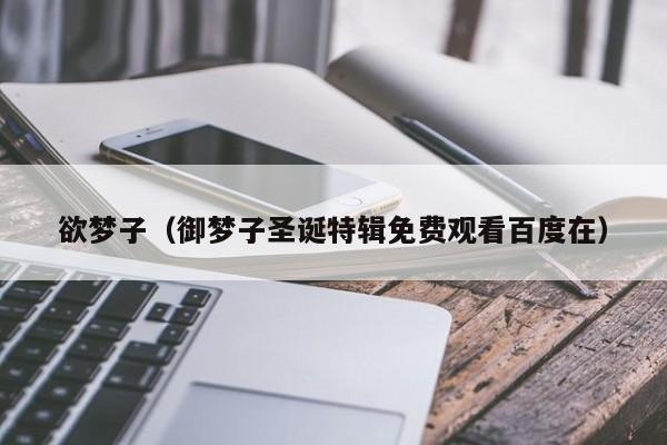欲梦子（御梦子圣诞特辑免费观看百度在）