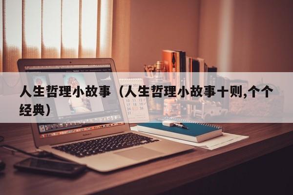 人生哲理小故事（人生哲理小故事十则,个个经典）