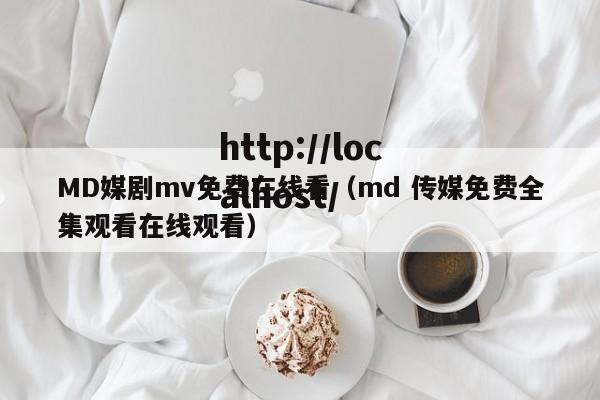 MD媒剧mv免费在线看（md 传媒免费全集观看在线观看）