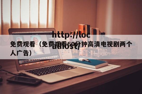 免费观看（免费观看60分钟高清电视剧两个人广告）
