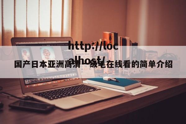 国产日本亚洲高清一级毛在线看的简单介绍
