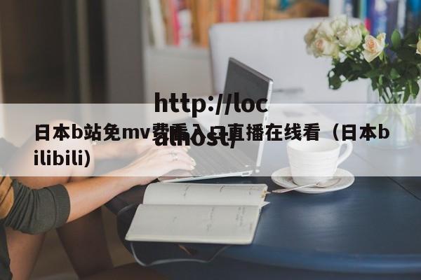 日本b站免mv费看入口直播在线看（日本bilibili）